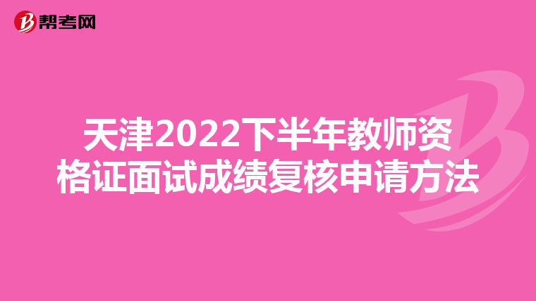 天津2022下半年教师资格证面试成绩复核申请方法