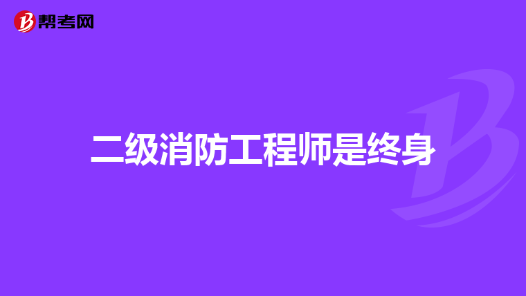 二级消防工程师是终身