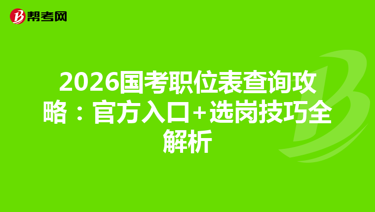 2026国考职位表查询攻略：官方入口+选岗技巧全解析