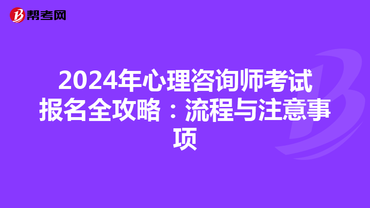 2024年心理咨询师考试报名全攻略：流程与注意事项