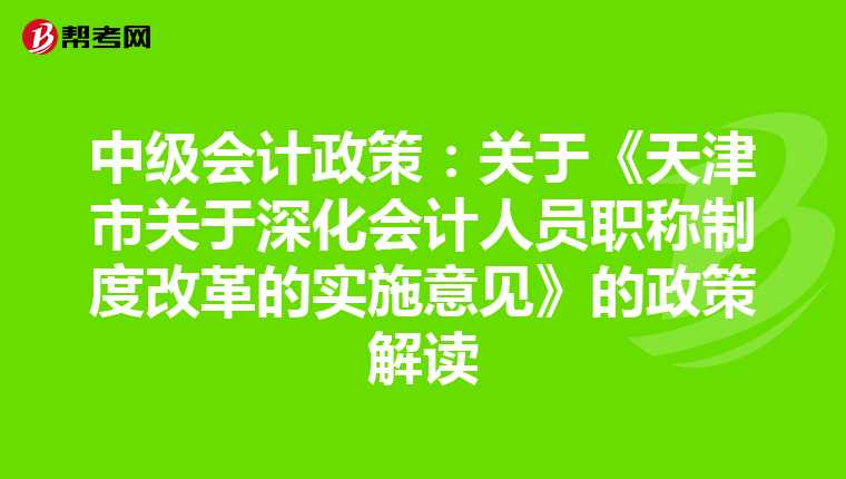中级会计政策:关于《天津市关于深化会计人员职称制度改革的实施意见》的政策解读