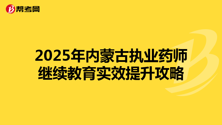 2025年内蒙古执业药师继续教育实效提升攻略