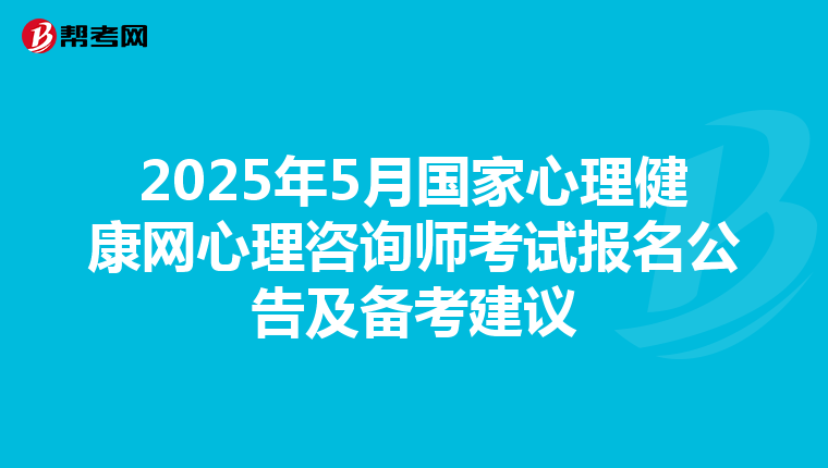 2025年5月国家心理健康网心理咨询师考试报名公告及备考建议
