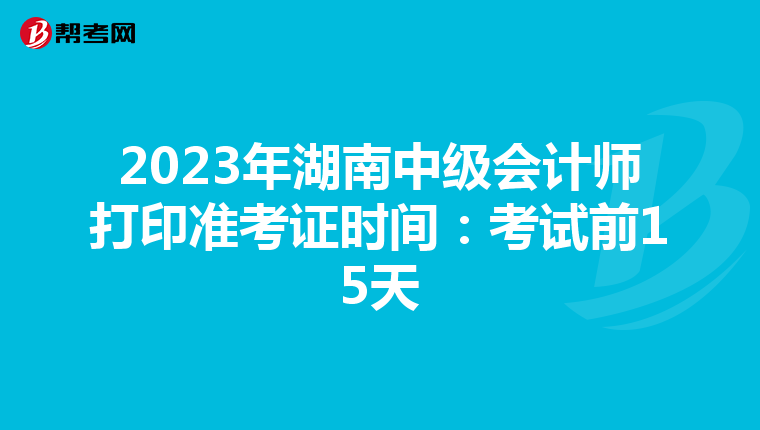 2023年湖南中级会计师打印准考证时间:考试前15天