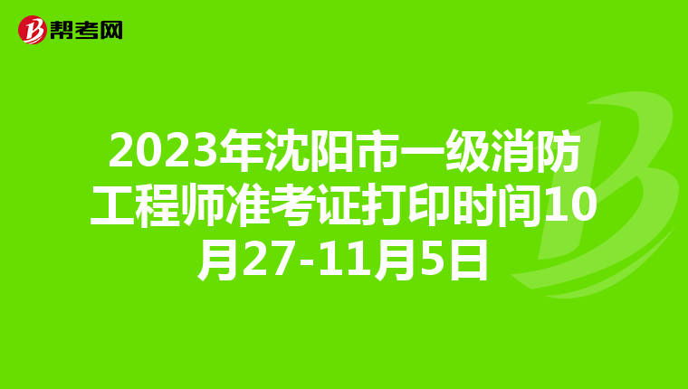 2023年沈阳市一级消防工程师准考证打印时间10月27-11月5日