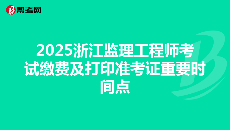2025浙江监理工程师考试缴费及打印准考证重要时间点