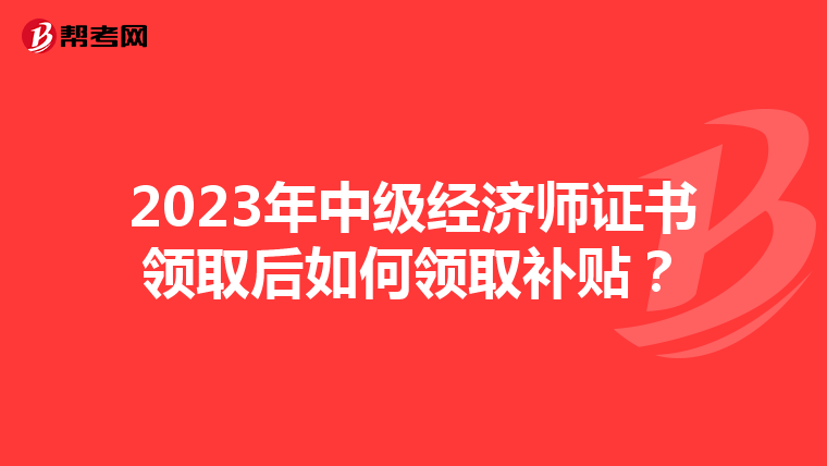2023年中级经济师证书领取后如何领取补贴？