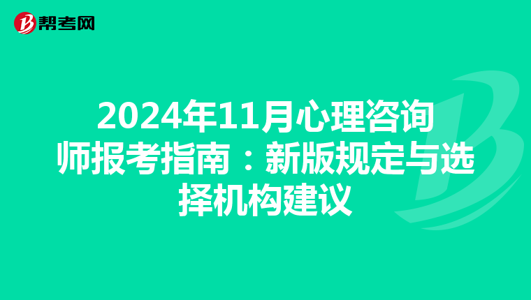 2024年11月心理咨询师报考指南：新版规定与选择机构建议