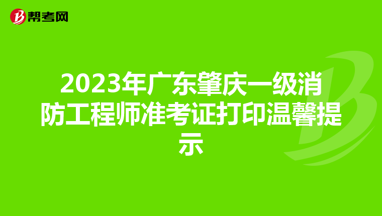 2023年广东肇庆一级消防工程师准考证打印温馨提示