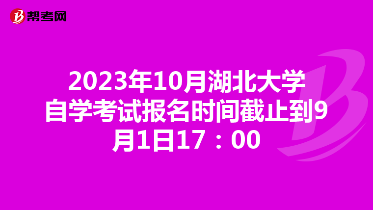2023年10月湖北大学自学考试报名时间截止到9月1日17：00