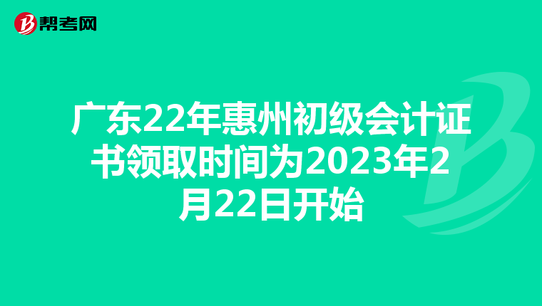 广东22年惠州初级会计证书领取时间为2023年2月22日开始