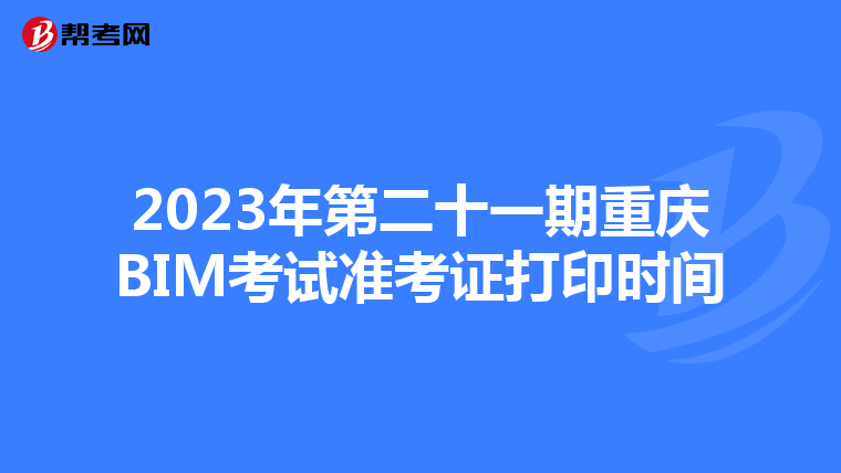 2023年第二十一期重庆BIM考试准考证打印时间