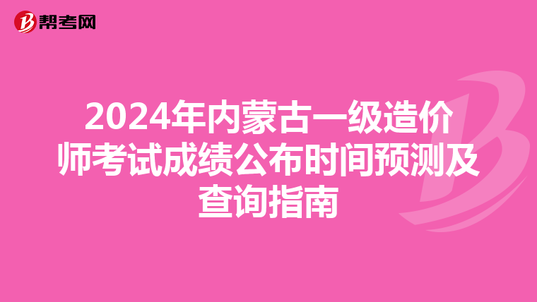 2024年内蒙古一级造价师考试成绩公布时间预测及查询指南