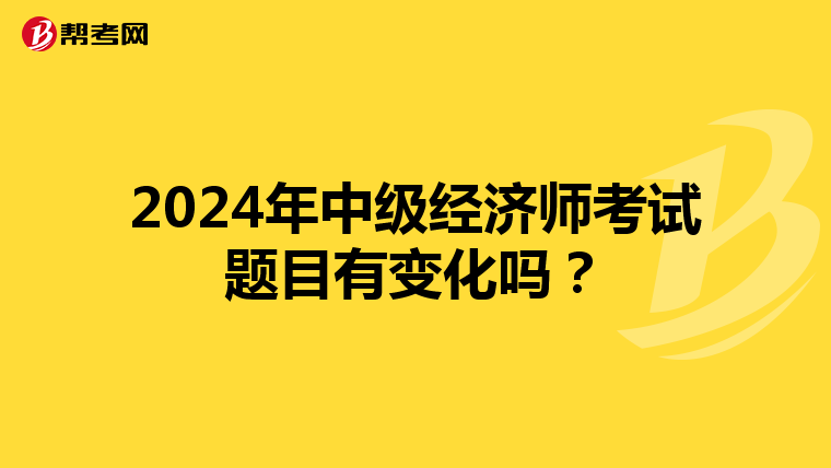 2024年中級經(jīng)濟(jì)師考試題目有變化嗎？