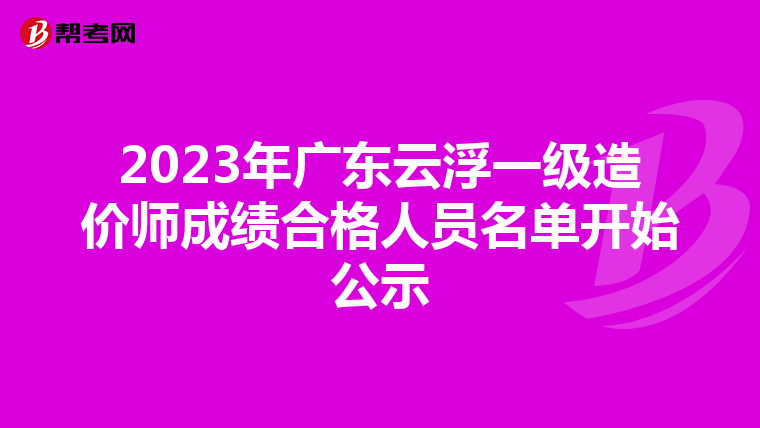 2023年广东云浮一级造价师成绩合格人员名单开始公示