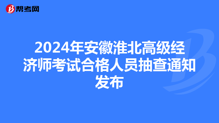 2024年安徽淮北高級經濟師考試合格人員抽查通知發布