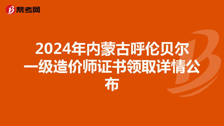 2024年内蒙古呼伦贝尔一级造价师证书领取详情公布