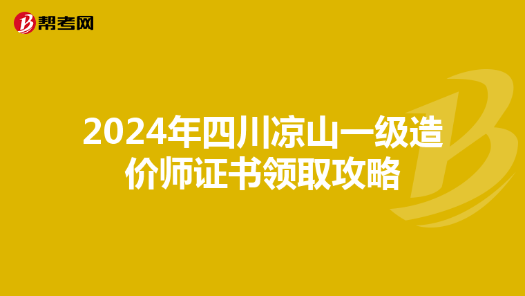 2024年四川凉山一级造价师证书领取攻略