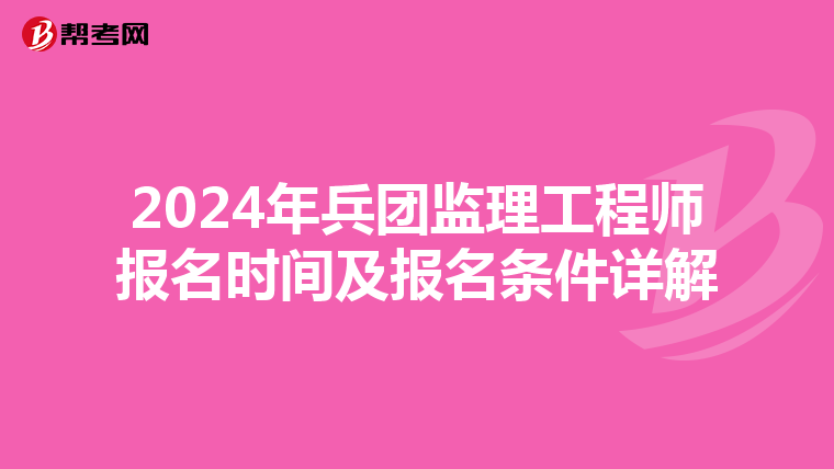 2024年兵团监理工程师报名时间及报名条件详解