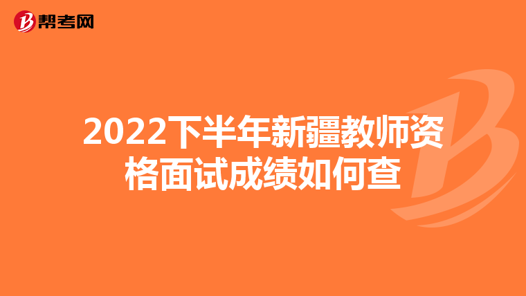 2022下半年新疆教师资格面试成绩如何查