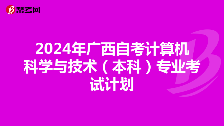 2024年广西自考计算机科学与技术（本科）专业考试计划