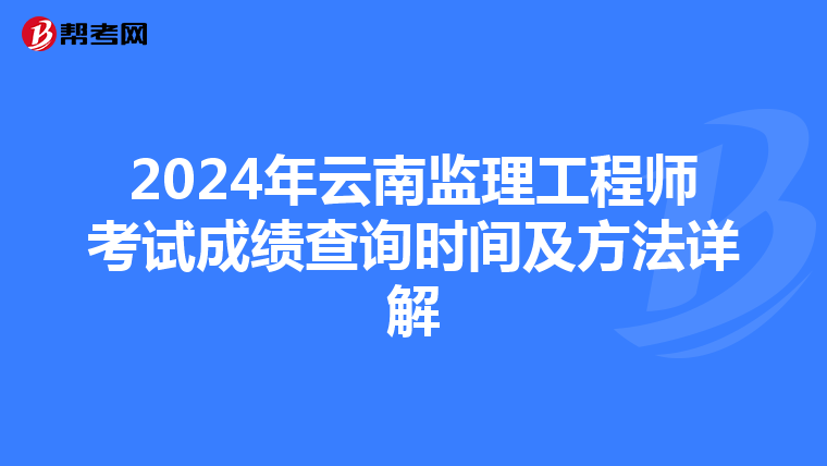 2024年云南监理工程师考试成绩查询时间及方法详解