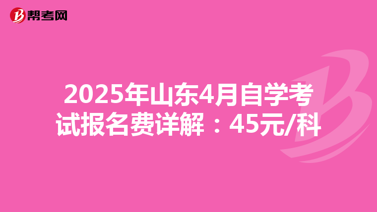 2025年山东4月自学考试报名费详解：45元/科