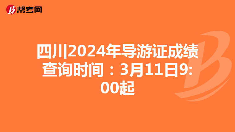 四川2024年导游证成绩查询时间：3月11日9:00起
