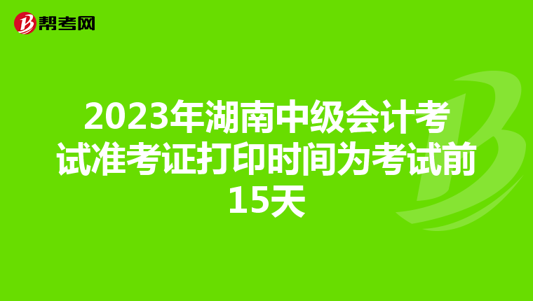 2023年湖南中级会计考试准考证打印时间为考试前15天