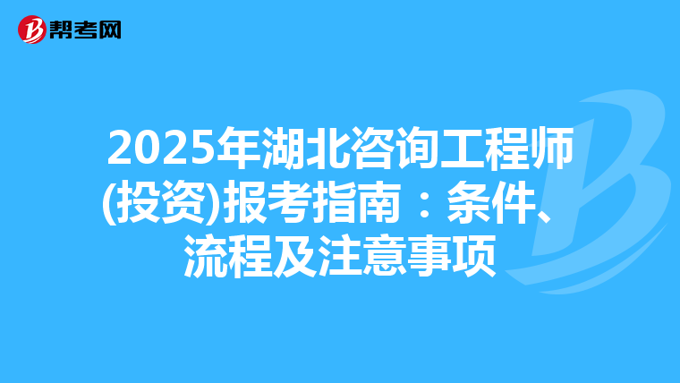 2025年湖北咨询工程师(投资)报考指南：条件、流程及注意事项