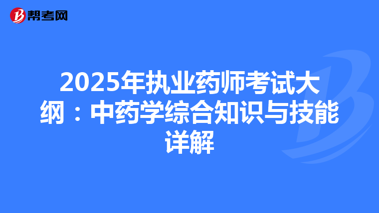 2025年执业药师考试大纲：中药学综合知识与技能详解