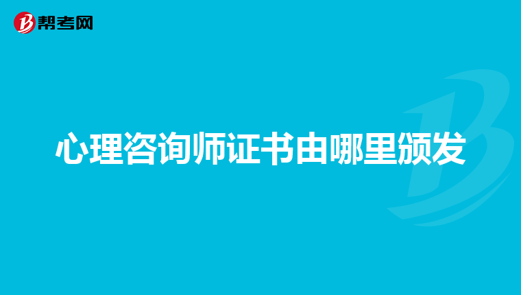 心理咨询师证书由哪里颁发