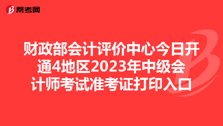 财政部会计评价中心今日开通4地区2023年中级会计师考试准考证打印入口