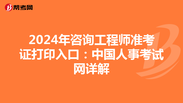 2024年咨询工程师准考证打印入口：中国人事考试网详解