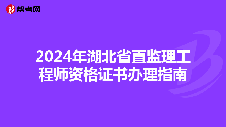 2024年湖北省直监理工程师资格证书办理指南
