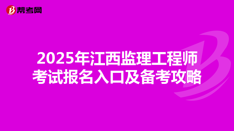 2025年江西监理工程师考试报名入口及备考攻略