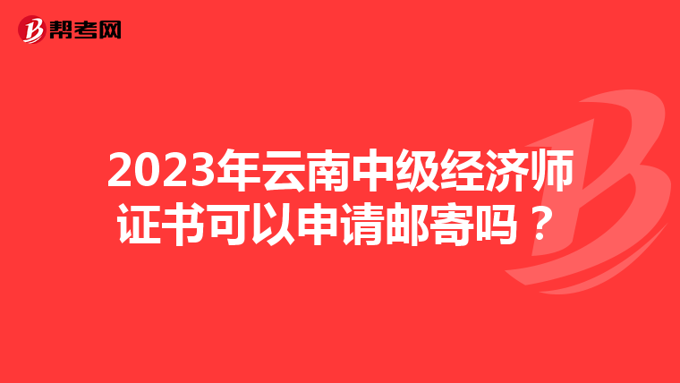 2023年云南中级经济师证书可以申请邮寄吗?