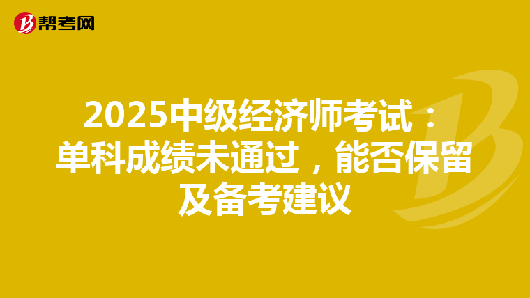 2025中级经济师考试：单科成绩未通过，能否保留及备考建议