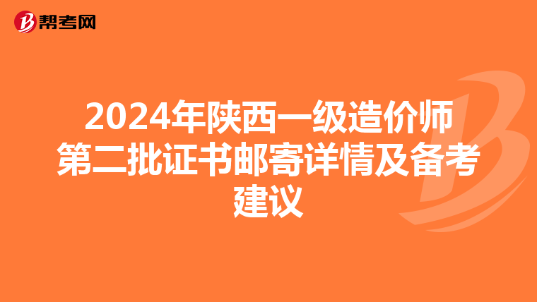 2024年陕西一级造价师第二批证书邮寄详情及备考建议