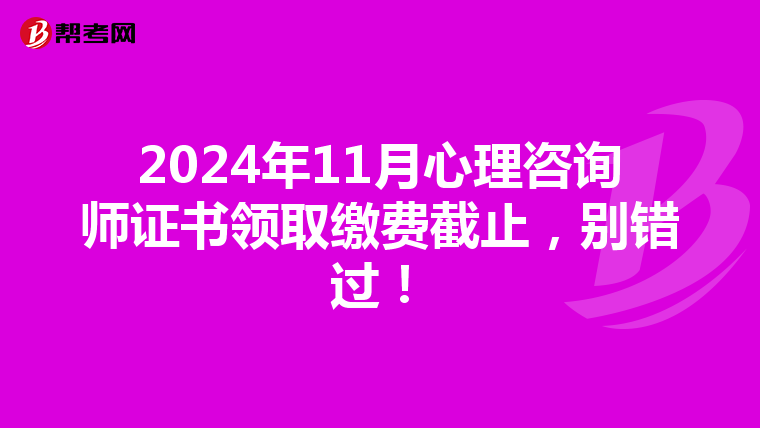 2024年11月心理咨询师证书领取缴费截止，别错过！