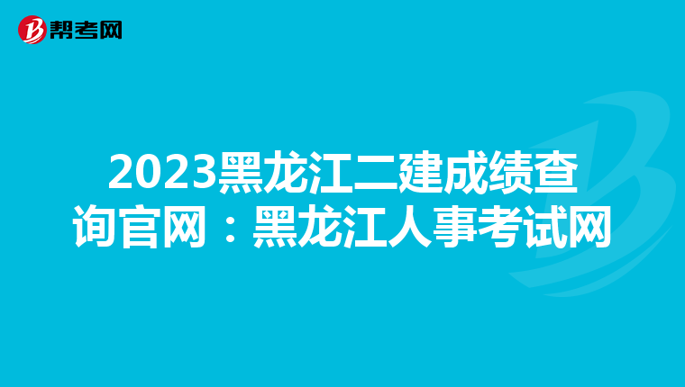 2023黑龙江二建成绩查询官网:黑龙江人事考试网