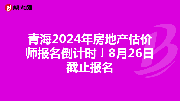 青海2024年房地產估價師報名倒計時！8月26日截止報名