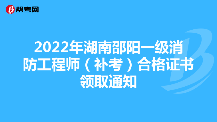 2022年湖南邵阳一级消防工程师（补考）合格证书领取通知