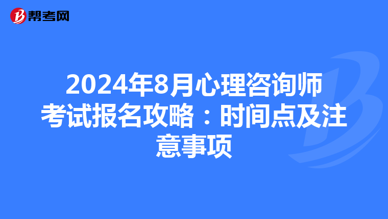 2024年8月心理咨询师考试报名攻略：时间点及注意事项