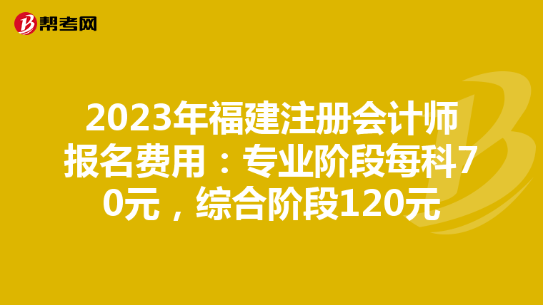 2023年福建注册会计师报名费用：专业阶段每科70元，综合阶段120元