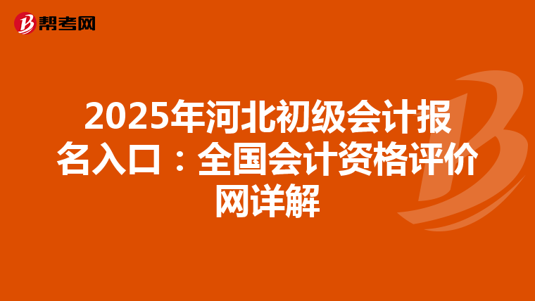 2025年河北初级会计报名入口：全国会计资格评价网详解