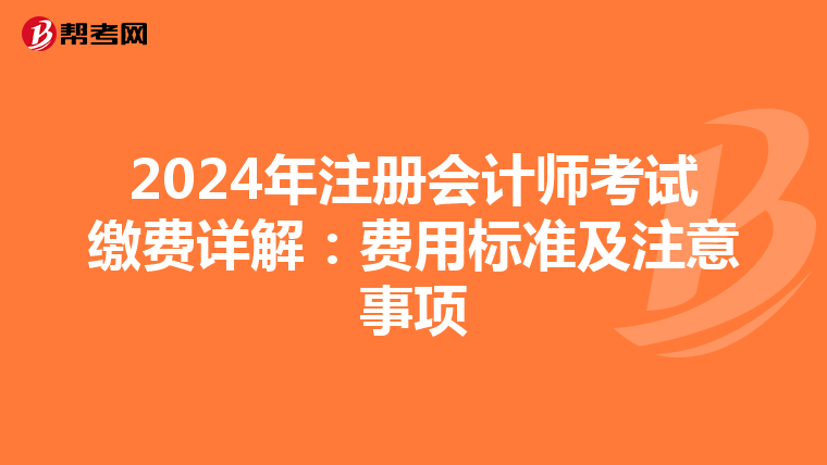 2024年注冊會計師考試?yán)U費詳解:費用標(biāo)準(zhǔn)及注意事項