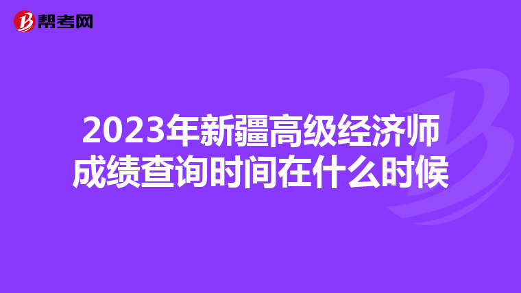 2023年新疆高级经济师成绩查询时间在什么时候