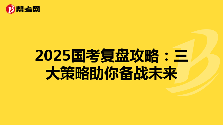 2025国考复盘攻略：三大策略助你备战未来