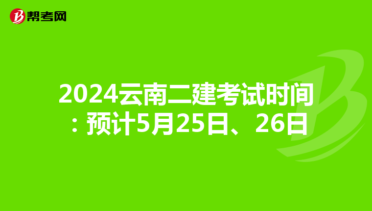 2024云南二建考試時間：預(yù)計5月25日、26日